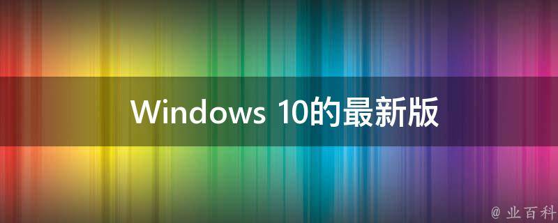 探索最新Windows版本，功能與特性的深度解析，Windows最新版本深度解析，功能特性一覽無余